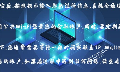 要登录TP Wallet账号，您可以按照以下步骤进行操作。

1. 打开TP Wallet应用或网站
首先，您需要找到TP Wallet。这可以是通过手机应用程序或官方网站。如果您还没有下载应用，请在应用商店搜索“TP Wallet”并下载。

2. 点击登录选项
打开应用后，您会看到主界面。寻找“登录”或“Sign In”按钮，点击它。

3. 输入账户信息
在登录页面上，您需要输入您的账户信息。这通常包括您的用户名和密码。确保您的信息没有输入错误。可以选择使用手机号码或电子邮件地址进行登录，具体按照您注册时的选择来操作。

4. 确认安全验证码
为了保护您的账户安全，TP Wallet可能会要求您输入验证码。这是为了确保您是账户的合法拥有者。如果您收到了验证码，请在提供的框中输入它。

5. 登录成功
如果您的信息正确且验证码无误，您将成功登录到您的TP Wallet账户。现在，您可以查看您的余额、交易记录以及其他功能。

6. 忘记密码怎么办？
如果您忘记了密码，TP Wallet通常会有一个“忘记密码？”的链接。点击它后，按照提示输入您的注册信息，系统会通过电子邮件或手机发送重置密码的链接。

7. 安全提示
在使用TP Wallet进行登录时，请确保您的网络连接是安全的。避免使用公共Wi-Fi登录您的金融账户。同时，要定期更改密码，并启用双重验证（如果可用）以提高账户安全。

8. 账户被锁定怎么办？
如果您多次输入错误的密码，您的账户可能会被暂时锁定。在这种情况下，您通常需要等待一段时间或联系TP Wallet的客户支持以获得帮助。

以上就是登录TP Wallet的步骤。遵循这些指示，您应该能够顺利访问您的账户。如果在过程中遇到任何问题，请查看TP Wallet的支持页面或直接联系客服获得更多帮助。