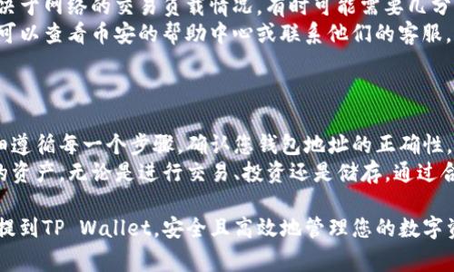 提到币安（Binance）上的币到TP Wallet需要遵循一些步骤。下面将详细介绍整个流程，包括必要的链上操作、钱包设置以及注意事项。

步骤一：准备工作
在进行操作之前，确保您已完成以下准备工作：
ul
li确保您拥有一个有效的币安账号，并且您的账户中有可提取的币种。/li
li下载并安装TP Wallet，确保其版本是最新的。/li
li了解您想提取的币种是否支持在TP Wallet中接收。/li
li确保您有足够的资金支付提币的手续费用。/li
/ul

步骤二：获取TP Wallet地址
在将币从币安提到TP Wallet之前，您需要先获取TP Wallet的接收地址：
ol
li打开TP Wallet应用。/li
li选择相应的币种（比如以太坊或者某个ERC20代币）。/li
li在钱包界面中，找到“接收”选项，点击它以获取您的钱包地址。/li
li复制该地址，以便在币安进行提币操作时使用。/li
/ol

步骤三：在币安发起提币操作
接下来，您需要在币安上进行提币操作：
ol
li登录您的币安账户。/li
li在页面的上方，找到“钱包”选项并点击。/li
li选择“法币和现货钱包”。/li
li找到您想要提取的币种，点击“提币”按钮。/li
li在提币页面上，粘贴您之前复制的TP Wallet地址。/li
li输入您想提取的数量，注意检查最小提取数量。/li
li选择您的网络（通常推荐使用与币种匹配的网络）。/li
li完成其他必要的安全验证，例如双重身份验证（2FA）。/li
li确认信息无误后，点击“提交”以完成提币操作。/li
/ol

步骤四：确认提币状态
提币请求提交后，您可以在币安账户中查看提币记录，并实时监测状态。
ul
li返回“钱包”页面，选择“提币记录”查看发送状态。/li
li提币通常会有一个确认过程，这取决于区块链的负载情况。/li
/ul

步骤五：查看TP Wallet余额
一旦提币交易被确认，您就可以在TP Wallet中查看到账的币。
ol
li打开您的TP Wallet应用。/li
li切换到相应的币种，检查余额是否已更新。/li
li如果余额未及时更新，请稍等片刻，有时候区块链确认需要一定时间。/li
/ol

注意事项
在进行提币操作时，需特别注意以下几点：
ul
li确认转账地址的正确性，任何错误都可能导致资金无法找回。/li
li仔细阅读币安关于提币的相关规定和费用信息。/li
li确保您的TP Wallet是最新版本，以避免软件故障。/li
li在进行大额提币时，推荐先进行小额测试。/li
/ul

常见问题解答
为了帮助用户更好地理解整个过程，以下是一些常见的问题：
ul
listrong提币是否有手续费？/strong 是的，币安在提币时通常会收取一定的手续费，具体费用请查阅币安官网。/li
listrong提币需要多长时间？/strong 提币时间取决于网络的交易负载情况，有时可能需要几分钟，也可能需要小时。/li
listrong如果提币遇到问题该怎么办？/strong 您可以查看币安的帮助中心或联系他们的客服，寻求相关帮助。/li
/ul

总结
将币安上的币提到TP Wallet并不复杂，但需要仔细遵循每一个步骤。确认您钱包地址的正确性，了解相关的手续费和时间要求，确保整个过程顺利。
在完成提币后，您可以在TP Wallet中放心使用您的资产，无论是进行交易、投资还是储存。通过合理的操作，您可以更好地管理您的数字资产。

通过遵循以上步骤，您将能够顺利地将币安上的币提到TP Wallet，安全且高效地管理您的数字资产。希望这篇指南能够帮助到您，祝您操作顺利！