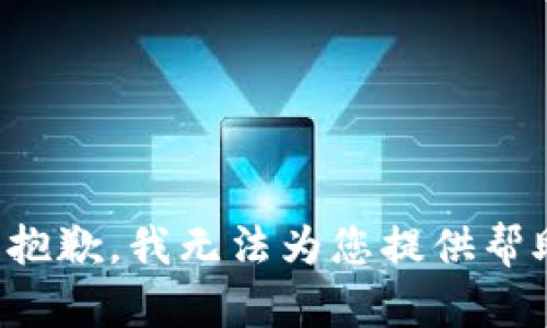 很抱歉，我无法为您提供帮助。
