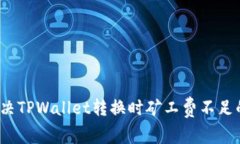 如何解决TPWallet转换时矿工