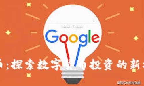 漳浦虚拟币：探索数字货币投资的新机会与收益