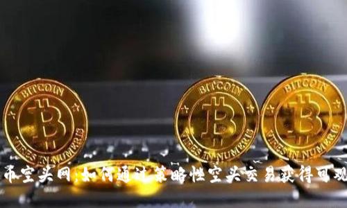 虚拟币空头网：如何通过策略性空头交易获得可观收益