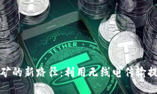 探索虚拟币挖矿的新路径：利用无线电传输提高效能与收益