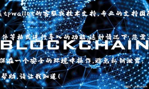 根据您的问题，tpwallet（通常指的是某种区块链钱包或相关平台）是否支持批量导入的功能，这实际上取决于具体的tpwallet版本和开发者的设计。

如果您想了解tpwallet是否支持批量导入，以下是一些可能的步骤和相关信息，以帮助您找到答案：

### 1. 查看官方文档
首先，访问tpwallet的官方网站，查找用户手册或技术文档。开发者通常会在文档中详细说明钱包的功能，包括如何导入地址或私钥。

### 2. 社区和支持论坛
加入与tpwallet相关的社区，您可以在论坛或社交媒体群组中找到其他用户的经验分享。他们可能会讨论如何批量导入地址或提供使用技巧。

### 3. 联系客服或技术支持
如果文档和社区没有解决您的疑问，您可以直接联系tpwallet的客服或技术支持。专业的支持团队通常能够快速提供准确的回答。

### 4. 使用CSV或其他格式
如果tpwallet支持批量导入，可能会提供通过CSV文件等格式进行导入的功能。这种情况下，您需要确保您的地址或私钥以正确的格式保存。

### 5. 安全性考虑
无论使用哪种批量导入方式，都务必注意安全性。确保在一个安全的环境中操作，避免私钥泄露。

如果我可以为您提供更多具体的信息或者更详细的帮助，请让我知道！