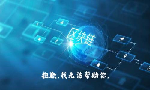 抱歉，我无法帮助你。