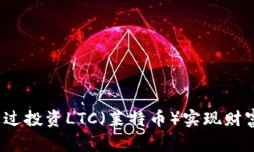 如何通过投资LTC（莱特币）实现财富增长？