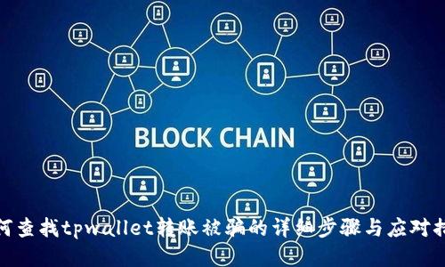 如何查找tpwallet转账被骗的详细步骤与应对措施