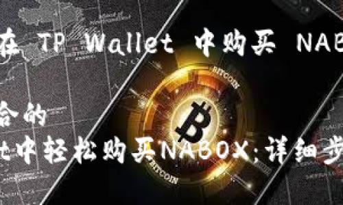 以下是关于如何在 TP Wallet 中购买 NABOX 的详细指南。

适合推广并且符合的
如何在TP Wallet中轻松购买NABOX：详细步骤与技巧
