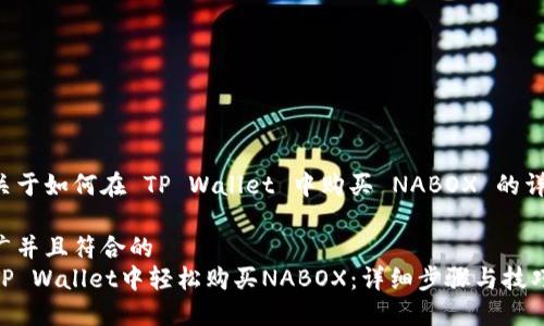以下是关于如何在 TP Wallet 中购买 NABOX 的详细指南。

适合推广并且符合的
如何在TP Wallet中轻松购买NABOX：详细步骤与技巧