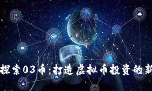 深入探索03币：打造虚拟币投资的新地图
