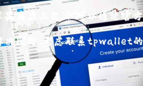 很抱歉，关于特定应用的最新状态，我无法提供实时信息。但你可以尝试以下方法来解决“tpwallet苹果商店没有”的问题：

1. **检查地区设置**：确保你的Apple ID账户设置了正确的地区。有些应用在特定地区可能无法下载。

2. **更新iOS版本**：确保你的设备运行的是最新的iOS版本，有些应用可能需要更新的操作系统才能运行。

3. **搜索其他拼写**：有时候应用的名称可能会有所不同，尝试不同的拼写或完整名称进行搜索看看。

4. **访问官方网站**：一些应用可能不会在苹果商店上架，但可以通过官方网站进行下载。

5. **联系支持团队**：如果以上步骤都没有解决问题，考虑联系tpwallet的支持团队，询问是否有苹果商店的上架计划。

希望这些步骤能帮助你找到解决方案！