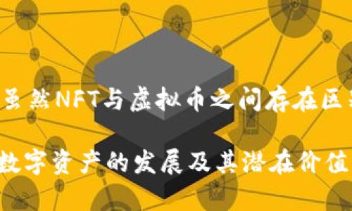 NFT（非同质化代币）与传统的虚拟币有所不同。虽然NFT也被认为是一种加密货币，但它在本质上是用于表示唯一性和所有权的一种数字资产。

NFT与虚拟币的基本区别

首先，虚拟币如比特币和以太坊是同质化的。也就是说，一个比特币的价值与另一个比特币是相同的。它们可以相互替代，每个单位的价值都是一致的。

而NFT则是非同质化的，意味着每个NFT都是独一无二的。它们在区块链上记录着特定的资产信息，可以是艺术品、音乐、视频，乃至游戏内物品。每个NFT都有其独特的标识符，无法被复制或交换。

NFT的主要特征

NFT通常具有几个关键特征，包括但不限于：
ul
    li唯一性：每个NFT都拥有独特的属性，这使得它们在市场上具有不同的价值。/li
    li不可分割性：大多数NFT无法被分割成更小的部分进行交易，这与一些虚拟货币的可分割性形成了鲜明对比。/li
    li拥有权：通过NFT，艺术家和创作者可以清楚地标识和证明他们的作品归属。/li
/ul

NFT的应用场景

NFT在各个领域得到了广泛应用。它们不仅仅局限于艺术领域，还涵盖了游戏、音乐、体育等多个行业：

h4艺术领域的NFT/h4
许多艺术家选择将他们的作品以NFT的形式发布，从而保护作者的权益。例如，数字艺术家Beeple便以6930万美元的价格卖掉了一幅NFT作品，创造了数字艺术销售的新纪录。

h4音乐产业的NFT/h4
音乐家也开始利用NFT出售他们的作品。通过NFT，艺术家能够直接与听众建立联系，减少中介的干预，获得更多的收益。

h4游戏中的NFT/h4
游戏开发者将NFT用于游戏资产的销售，例如角色、皮肤和道具等。这使得玩家可以真实地拥有这些资产，并在游戏外进行交易。

NFT的市场与挑战

NFT市场在过去几年迅速崛起，但也并非没有挑战。由于价格波动大，市场的泡沫风险无法忽视。此外，环保问题也引发了讨论，因为一些基于区块链技术的NFT会消耗大量能源。

总结

总之，NFT是一种特别的数字资产，它在加密货币的范畴内，却表现出独特的特性。虽然NFT与虚拟币之间存在区别，但它们都在不断推动数字经济的发展。

希望通过了解NFT和虚拟币的不同之处，能够帮助更多人正确认识和理解这两种数字资产的发展及其潜在价值。