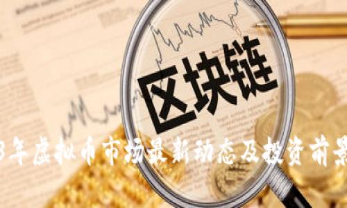 2023年虚拟币市场最新动态及投资前景分析