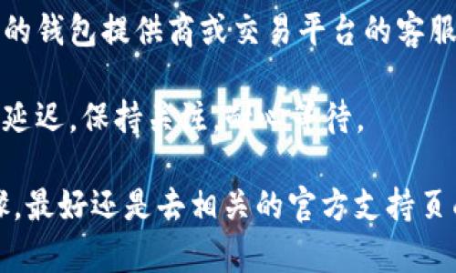 很抱歉，你遇到的这个问题可能与多种因素有关。我无法提供交易技术支持或具体的服务解决方案。建议你按照以下步骤进行检查和排查：

1. **确认交易状态**：检查你的钱包或交易平台的交易记录，确认USDT是否已经成功发送。
   
2. **区块链确认**：有时候，交易需要一定的时间等待网络确认。你可以使用区块链浏览器（如Etherscan等）来查看交易的状态，确认交易是否被确认。

3. **tpwallet地址**：确保你输入的tpwallet地址是正确的，任何细微的错误都会导致资产发送到错误的地址。

4. **联系客服**：如果确认以上都没问题，建议尽快联系你的钱包提供商或交易平台的客服，询问该笔交易的情况。

5. **检查网络问题**：有时由于网络拥堵，资金到账可能会延迟。保持关注，耐心等待。

希望这些建议能帮助你解决问题！对于其他具体的操作步骤，最好还是去相关的官方支持页面了解更多信息。