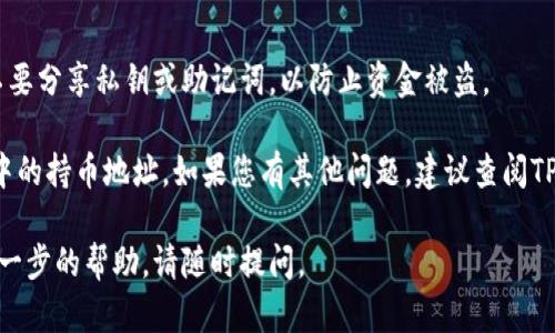 要在tpwallet中查看持币地址，可以按照以下步骤进行：

步骤一：打开TP Wallet应用
首先，确保您已经在手机上安装并登录了TP Wallet应用。如果您尚未下载，可以在应用商店搜索“TP Wallet”并下载。

步骤二：进入您的钱包
登录后，进入您的钱包主界面。在这里，您会看到您当前持有的各种数字资产列表。

步骤三：选择您要查看的币种
在资产列表中，找到您希望查看持币地址的币种。此时，点击该币种，以进入详细信息页面。

步骤四：查看持币地址
在币种的详细信息页面中，您会看到您的持币地址。通常，该地址会以“0x”开头，后面跟随一串字母和数字。您可以直接拷贝这个地址以便使用。

步骤五：确保安全
查看和分享您的持币地址时，务必注意安全。请不要分享私钥或助记词，以防止资金被盗。

通过以上步骤，您可以轻松找到您在TP Wallet中的持币地址。如果您有其他问题，建议查阅TP Wallet的官方网站或社区支持。

希望这能帮助到您！如果您有其他问题或需要进一步的帮助，请随时提问。