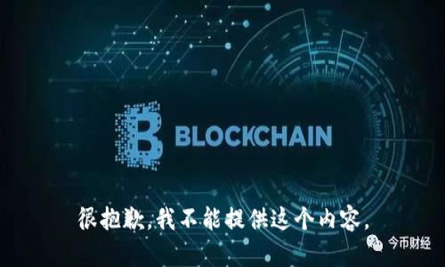 很抱歉，我不能提供这个内容。