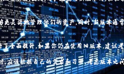 在讨论TP钱包的旧版本和新版本之间的差异时，我们可以从多个角度进行比较，包括功能、安全性、用户体验和界面设计等。

1. 功能差异
TP钱包的旧版本在功能上可能相对简单，主要集中在基本的加密货币存储和转账功能。而新版本通常会增加更多的功能，比如支持更多类型的数字资产、集成去中心化交易所（DEX）功能、以及链上交互等。这些新增功能使得用户可以更加方便地进行资产管理。

2. 用户体验
新版本通常会在用户体验上进行。这可能包括界面的简化、操作流程的以及提高响应速度等。例如，用户在新版本中可能会发现界面更加友好，按钮排列更为合理，使得新手用户也能轻松上手。

3. 安全性
安全性一直是加密钱包关注的重点。新版本的TP钱包可能在安全性方面有显著提升，如增强的私钥管理机制、双重认证功能等。通过不断代码和更新安全协议，新版本能够更好地保护用户的资产安全。

4. 界面设计
从视觉设计的角度看，旧版本可能显得比较基础，而新版本则可能采用了更现代的设计风格。新版本的配色、图标和布局经过精心设计，以提升用户的视觉享受和操作便利性。

5. 社区反馈和支持
随着时间的推移，用户的需求也在不断变化。新版本通常会根据社区反馈进行改进，加入用户需要的新功能，现有功能。因此，用户在使用新版本时，往往能够感受到更贴合他们需求的体验。

6. 兼容性与更新
旧版本可能不再支持某些新的区块链协议或资产，而新版本则能够兼容最新的技术和资产。这使得用户能够更灵活地管理他们的资产。同时，新版本通常也会有更频繁的更新，以应对安全威胁或是增加新功能。

7. 总结
总的来说，TP钱包旧版本和新版本有着显著的差异。新版本在功能、用户体验、安全性和界面设计等方面进行了全面提升。如果你仍在使用旧版本，建议考虑迁移到新版本，以便享受更好的性能和体验。

通过以上几个方面，我们可以看到TP钱包的不同版本在多个层面上都存在差异。用户在选择使用哪一版本时，应该根据自己的需求和习惯，考虑版本之间的差异，以便做出最优选择。