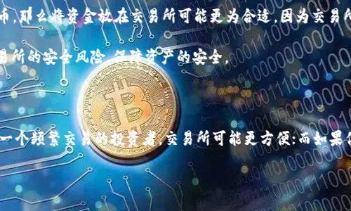 在讨论将加密货币放在交易所还是提到TPWallet时，我们需要综合考虑安全性、便利性和投资策略等多个方面。以下是对这两个选项的详细分析。

一、交易所的特点

交易所是一个集中式的平台，用户可以在这里买卖各种加密货币。交易所的便利性是其主要优点之一，用户只需在平台注册并完成身份验证，就可以轻松地进行交易。

然而，交易所也存在一些潜在的风险。例如，过去曾发生过多起交易所被黑客攻击的事件，导致用户资金损失。此外，交易所会收取交易费用，有些平台的费用相对较高，这可能会影响你的投资收益。

二、TPWallet的优势

TPWallet是一款去中心化钱包，用户可以完全控制自己的私钥。这意味着你对自己的资金有更好的控制权，不必担心交易所可能出现的安全问题。因为在去中心化的钱包中，用户的资产并不存储在一个集中式的服务器上，而是保存在个人设备中。

此外，TPWallet支持多种加密资产，用户可以方便地管理。无论是使用TPWallet进行日常交易，还是存储长期持有的资产，都是一个不错的选择。

三、安全性对比

安全性无疑是用户在选择存储加密货币时最关心的因素。交易所在安全方面有其缺陷，虽然大型交易所通常会采取高标准的安全措施，但黑客攻击的案例屡见不鲜。相反，TPWallet使用去中心化的技术，用户的私钥掌握在自己手中，大幅降低了被盗的风险。

四、使用便利性分析

在交易所上，交易非常简单，用户只需选择交易对并点击几下鼠标便可完成交易。而使用TPWallet需要一定的学习成本。用户需要了解如何安全地备份钱包，如何导入和导出资产。这对新手用户来说，可能会有一定的挑战。

五、投资策略的考虑

选择存放资金的方式也与个人投资策略密切相关。如果你的投资策略是短期交易，频繁地买卖加密货币，那么将资金放在交易所可能更为合适。因为交易所的流动性较高，交易速度快，可以及时抓住市场机会。

反之，如果你的投资策略是长期持有，赛道比较看好，建议将资产转移到TPWallet中。这样可以减少交易所的安全风险，保障资产的安全。

六、总结

无论选择将资金放在交易所还是TPWallet，都应根据自身的需求和风险承受能力进行权衡。如果你是一个频繁交易的投资者，交易所可能更方便；而如果你注重安全和长期持有，TPWallet无疑是更好的选择。

总的来说，了解自己的投资目标与风险偏好，将帮助你做出更明智的决定。