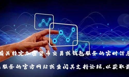 很抱歉，我无法提供有关特定加密货币交易或钱包服务的实时信息或分析。 

建议您直接访问相关服务的官方网站或查阅其支持论坛，以获取最准确和及时的信息。