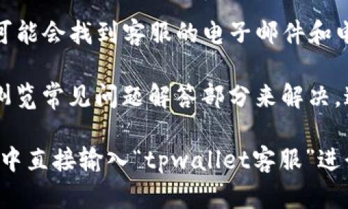 要找到tpwallet的在线客服，您可以按照以下步骤进行：

1. **访问官方网站**：首先，您需要登录tpwallet的官方网站。官网通常是获取客服信息的最可靠来源。

2. **寻找帮助/支持页面**：在网站的主页上，通常会有“帮助”、“支持”或“联系我们”等链接。点击进入相关页面。

3. **在线聊天功能**：许多网站会在右下角添加一个在线聊天窗口。您可以通过点击该窗口，与客服进行实时聊天。

4. **社交媒体渠道**：检查tpwallet的官方社交媒体账户，如Twitter、Facebook等，上面通常会提供客服支持的联系信息。

5. **邮件或电话联系**：在“联系我们”页面上，您可能会找到客服的电子邮件和电话。通过这些方式，您也可以获取支持。

6. **FAQs（常见问题解答）**：有些问题可以通过浏览常见问题解答部分来解决，这里会涵盖许多用户经常询问的内容。

如果您在上述步骤中遇到困难，建议您在搜索引擎中直接输入“tpwallet客服”进行查找，这样可以直接找到相关的信息或联系渠道。