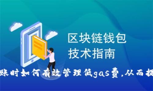 tpwallet转账时如何有效管理低gas费，从而提升交易效率