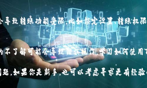 如果你在使用TPWallet时遇到无法转移币的问题，可能是由于多种原因引起的。以下是一些可能的解决方案和建议，帮助你解决这个问题。

1. 检查网络连接
转账需要稳定的网络连接。如果你的网络不稳定，可能会导致转账失败。确保你处于良好的网络环境中，尝试重启手机或路由器，以恢复网络连接。

2. 确认钱包版本
确保你使用的是最新版本的TPWallet。钱包的旧版本可能存在bug，影响转账功能。访问应用商店，查看是否有更新。如果有，请及时更新。

3. 检查交易手续费
每笔加密货币交易都需要支付一定的手续费。如果你的账户余额不足以支付交易手续费，转账将不会成功。查看你钱包中的余额是否足够，并确保手续费合理。

4. 了解区块链网络状态
有时候，区块链网络可能会出现拥塞，导致交易处理时间延长或失败。你可以访问相关区块链浏览器，查看当前网络状态。如果网络繁忙，可以稍后再尝试转账。

5. 重新启动应用
如果以上方法都没有解决问题，尝试关闭TPWallet应用程序，然后重新打开。有时候，应用程序可能因为后台运行时间过长而出现问题，重启可以清除这些问题。

6. 联系客服
如果以上方法仍然不能解决你的问题，建议你联系TPWallet的客服支持。他们可以帮助你分析具体情况，提供更有针对性的解决方案。

7. 社区讨论与反馈
加入TPWallet的用户社区，参与讨论。很多时候，你可以从其他用户那里获得有用的建议和解决方案。此外，向开发团队反馈问题也是一个好方法，以便他们改进软件。

8. 安全性检查
确保你的TPWallet没有被黑客攻击或其他安全问题。如果你怀疑账户安全受到威胁，请立即更改密码，并查看交易历史，确保没有未经授权的交易。

9. 钱包设置
检查你的钱包设置，确保没有误配置的问题。某些设置可能会导致转账功能受限，比如锁定设置、转账权限等。

10. 教育与学习
了解更多关于加密货币和钱包操作的知识。有时候，对流程的不了解可能会导致错误操作。学习如何使用TPWallet的各项功能，能帮助你更顺畅地进行转账。

通过上述步骤，你应该能够解决在TPWallet中转账的相关问题。如果你是新手，也可以考虑寻求更有经验的用户指导，以确保安全有效地进行交易。