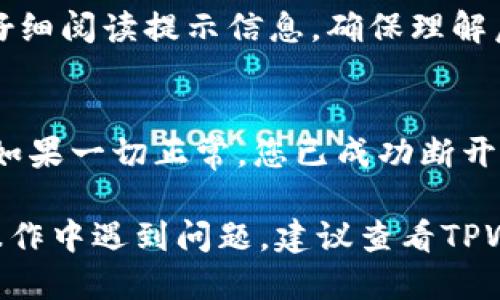 要断开TPWallet的授权，可以按照以下步骤进行操作：

步骤一：打开TPWallet应用
首先，确保您已经安装并打开TPWallet应用。如果您尚未登录，请使用相应的账户信息进行登录。

步骤二：进入设置界面
在主界面，寻找“设置”或“账户管理”的选项。这可能位于屏幕的底部菜单或侧边栏中。

步骤三：找到授权管理
在设置中，寻找“授权管理”或“绑定的DApp”选项。这里会列出您已经授权的所有DApp和服务。

步骤四：选择要断开的DApp
在授权管理列表中，找到您希望断开的DApp。点击该应用程序的名称，进入详细信息页面。

步骤五：断开授权
在该应用程序的详细信息页面，您应该能看到“断开授权”或类似的选项。点击该选项，随后确认您的选择。

步骤六：确认操作
系统可能会弹出确认窗口，提示您是否真的要断开授权。仔细阅读提示信息，确保理解后，选择“确认”以完成操作。

步骤七：检查授权状态
返回授权管理页面，确认您希望断开的DApp已不再列出。如果一切正常，您已成功断开了该DApp的授权。

以上就是在TPWallet中断开授权的具体步骤。如果您在操作中遇到问题，建议查看TPWallet的官方帮助文档，或联系客服以获得进一步的支持。