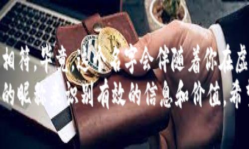 dbh虚拟币用户昵称：如何选择一个独特而具影响力的身份/dbh

虚拟币, 用户昵称, 区块链, 加密货币/guanjianci

引言
在当今数字经济时代，虚拟币的普及使得越来越多的人加入到了这个激动人心的领域。在这个领域中，用户昵称不仅仅是一个简单的标识符。它代表着身份、个性和信仰。
选择一个合适的虚拟币用户昵称，对于建立个人品牌、增强社交影响力至关重要。今天，我们就来探讨如何为自己选择一个具有时效性、独特性和个性的虚拟币用户昵称。

为何用户昵称如此重要？
用户昵称是你在虚拟币社区中的第一印象。一个好昵称可以引发他人的好奇心，促使他们进一步了解你。反之，一个平凡甚至乏味的昵称可能被忽略。在加密货币、区块链和虚拟货币的复杂生态中，用户昵称承载着个人的独特品牌及其价值观。

选择用户昵称的基本原则
在选择虚拟币用户昵称时，有几个重要的原则需要遵循：
ul
    listrong独特性：/strong避免选择常见或流行的昵称，创造一个更具个性的名字能够更容易让人记住。/li
    listrong简洁性：/strong选择简短且易于拼写的昵称，这样方便他人搜索和记忆。/li
    listrong代表性：/strong昵称应该能够反映出你的兴趣、个性或你所参与的项目，让其他人一目了然。/li
    listrong专业性：/strong特别在技术圈，专业性可以提升你的可信度。/li
/ul

灵感来源：如何获取创意
有时候，灵感就在身边。以下是一些获取创意的方法：
ul
    listrong个人经历：/strong回想一下你自己的经历、爱好或美好回忆，可以从中提炼出灵感。/li
    listrong文化元素：/strong吸收各种文化背景中有趣的元素，例如神话故事、历史人物等。/li
    listrong引用名言：/strong使用一些引人深思的名言或成语，可能会让昵称更具层次感。/li
    listrong结合词根：/strong通过结合相关词根，形成独特的名字，同时也能传达某种意义。/li
/ul

利用社交媒体进行测试
社交媒体是一个极佳的测试环境。在你决定一个昵称之后，可以在社交平台上进行小范围的调查。询问朋友的意见，看看他们对你选择的昵称有什么看法。
同时，观察这些名字在社交媒体中的表现，确定它们是否易于传播。例如，一些名字能够引发讨论，而另一些则可能无人问津。

注意法律和道德问题
在创建虚拟币用户昵称时，不要侵犯他人的商标权益。确保你的昵称没有与现有品牌相似或产生混淆。尤其是在加密货币领域，保持诚信非常重要，以不损害他人与自身的声誉。

总结与展望
在选择一个虚拟币用户昵称时，除了遵循上述原则和方法，更重要的是让它与你的个性、价值观和目标相符。毕竟，这个名字会伴随着你在虚拟货币世界中不断成长和探索。
随着虚拟币市场的不断发展，用户昵称的选择也将成为一种新型的社交资本。在未来，很可能通过一定的昵称来识别有效的信息和价值。希望每位进入这个领域的人，都能找到属于自己的那个独特的昵称。
