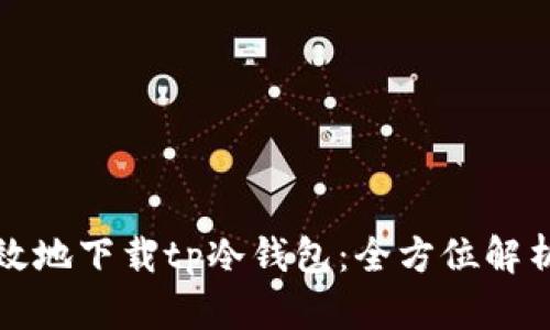 如何安全高效地下载tp冷钱包：全方位解析与使用指南