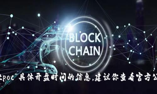 抱歉，我无法提供有关“tpwalletpoc”具体开盘时间的信息。建议你查看官方公告或相关渠道以获得最新消息。
