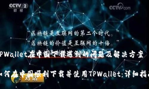 TPWallet在中国下载遇到的问题及解决方案

如何在中国顺利下载并使用TPWallet：详细指南