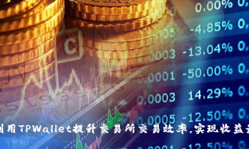 如何利用TPWallet提升交易所交易效率，实现收益最大化