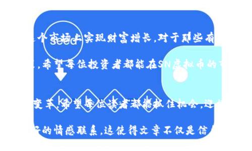   SN虚拟币：如何通过投资SN币实现财富增长 / 

 guanjianci SN虚拟币, 数字货币, 投资, 财富增长 /guanjianci 

1. 什么是SN虚拟币？
随着数字货币的迅速崛起，越来越多的人开始关注各种虚拟币。在这些虚拟币中，SN虚拟币以其独特的设计和投资潜力而闻名。SN虚拟币，是一种基于区块链技术的数字资产。它的目标是提供一个高效、安全的交易平台，同时还具有创新的金融应用。尽管SN币相对较新，但它已经吸引了大量投资者的注意。

2. SN虚拟币的特点
了解SN虚拟币的特点，有助于投资者做出明智的决策。首先，SN虚拟币采用了先进的区块链技术。这种技术保障了交易的透明性和安全性。其次，SN币的交易速度非常快，能够在瞬间完成大量交易。此外，SN虚拟币的去中心化特性，使得任何人都可以参与其中，而不受地理位置的限制。最后，SN虚拟币还具有一定的匿名性，保护了用户的隐私。

3. SN虚拟币的市场潜力
随着越来越多的人加入数字货币市场，SN虚拟币的市场潜力也日益显现。近年来，虚拟币市场的份额持续扩大，预计在未来几年内将继续增长。投资SN币的人数不断增加，吸引了全球各地的投资者。SN虚拟币在数字货币市场中的地位逐渐增强，成为一项值得关注的投资资产。

4. 如何投资SN虚拟币
投资SN虚拟币并不复杂，但仍需要一些基本的知识和技巧。首先，投资者需要选择一个可靠的钱包来存储SN币。一些主流的钱包如MetaMask和Trust Wallet都支持SN虚拟币。其次，选择一个合适的交易平台进行交易非常重要。用户应确保平台的安全性和流动性，并查看用户评价。最后，制定合理的投资策略也至关重要。

5. 投资SN虚拟币的风险与挑战
任何投资都有风险，SN虚拟币也不例外。首先，数字货币市场的波动性很大，价格可能会快速波动，对投资者造成损失。其次，市场上存在虚假的项目，投资者需谨慎选择，避免受到欺诈。此外，法律法规的变化也可能对数字货币市场造成影响。因此，投资者要做好充分的风险评估。

6. 如何降低投资风险
要降低投资SN虚拟币的风险，首先，投资者应进行充分的市场调研，了解SN虚拟币的基本面。其次，建议投资者分散投资，避免将所有资金投入单一项目。此外，设置止损机制也是一种有效的风险管理策略。通过这些方法，投资者可以在一定程度上降低风险。

7. 投资SN虚拟币的成功案例
投资SN虚拟币后，许多人获得了可观的收益，成为成功的投资者。其中一个成功案例是某位投资者在SN币刚上线时购买了大量的币。随着项目的不断发展，SN币的价值逐渐上升，最终该投资者获得了超过200%的回报。这一成功案例激励了更多的人参与到SN虚拟币的投资中。

8. 未来SN虚拟币的发展方向
展望未来，SN虚拟币有着广阔的发展前景。随着区块链技术的不断进步，SN虚拟币可能会推出更多的金融产品和服务。此外，随着用户群体的扩大，SN虚拟币的使用案例也将更加丰富。很多分析师预测，SN虚拟币的市场价值在未来几年内将实现爆炸性增长。

9. 总结与建议
总体而言，SN虚拟币是一种具有良好投资潜力的数字资产。尽管存在一定的风险，但只要投资者能够谨慎对待，做好市场研究和风险管理，就有机会在这个市场上实现财富增长。对于那些有意投资SN虚拟币的人来说，了解产品特性、市场动态和投资策略是非常重要的。务必保持警惕与理性，以避免不必要的损失。

要想在SN虚拟币的投资中获得成功，始终关注市场动态，参与社区讨论，并与其他投资者交流经验。这将有助于增加你对市场的理解，从而你的投资决策。希望每位投资者都能在SN虚拟币的市场中找到自己的财富增长之路。

10. 结语
SN虚拟币不仅是一个投资机会，更是一种全新的金融理念。通过参与这个充满活力的市场，投资者不仅能够获取财富，还能够亲身体验未来金融科技的变革。希望每位读者都能抓住机会，迎接数字时代的到来。不论是新手还是老手，投资SN虚拟币的旅程都将充满挑战与机遇。

这样一个详细而深入的内容，不仅能帮助读者更好地理解SN虚拟币，同时也能提升效果。通过分析市场潜力、投资技巧，以及未来发展，与读者建立了良好的情感联系。这使得文章不仅是信息的传递，更是一次思维的激荡与灵感的碰撞。