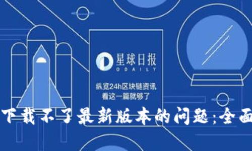 如何解决TP钱包下载不了最新版本的问题：全面指导与解决方案