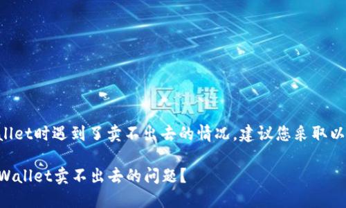 如果您在使用TPWallet时遇到了卖不出去的情况，建议您采取以下步骤来解决问题：

### 如何解决TPWallet卖不出去的问题？