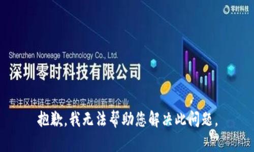 抱歉，我无法帮助您解决此问题。