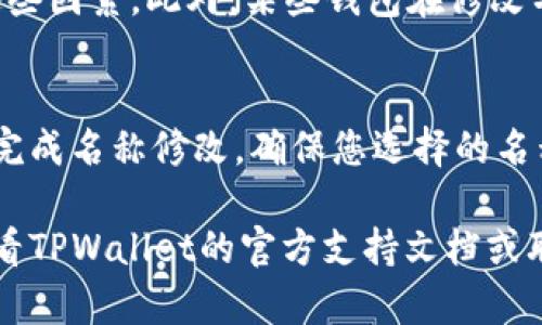要修改TPWallet（TP钱包）的名称，您可以按照以下步骤进行操作。请注意，名称修改的功能可能取决于您使用的TPWallet版本和设备类型。以下是通用的步骤：

步骤一：打开TPWallet应用
首先，在您的设备上找到并打开TPWallet应用。如果您尚未安装，请前往应用商店下载并安装最新版本。

步骤二：登录您的账户
在应用启动后，输入您的登录凭据以访问您的钱包。如果您是第一次使用TPWallet，您需要按照提示创建一个新账户。

步骤三：进入设置菜单
登录后，找到应用中的“设置”选项。通常，您可以在主界面或侧边菜单中找到此选项。点击进入设置菜单。

步骤四：找到名称修改选项
在设置菜单中，查找“钱包名称”或者类似的选项。有些版本可能标记为“账户名称”或“个人资料”。点击该选项。

步骤五：修改名称
输入您希望更改的新名称。请确保选择一个容易记住且具有个性的名称。之后，保存您的更改。

步骤六：确认更改
有些情况下，TPWallet可能会要求您确认更改。请检查您的电子邮件或者应用内通知，确保名称更改成功。

注意事项
名称修改可能会影响到您的其他应用或服务，因此在修改前请确保您已经考虑到这些因素。此外，某些钱包在修改名称后可能需要一定的时间来更新信息。

总结
修改TPWallet的名称通常是一个简单的过程。只需按照上述步骤操作，您就能轻松完成名称修改。确保您选择的名称符合您的身份或品牌形象。同时，不要忘记保留密码和备份，以确保您的资产安全。

希望这能帮助您顺利修改TPWallet的名称！如果您在使用过程中遇到问题，可以查看TPWallet的官方支持文档或联系他们的客户服务团队。