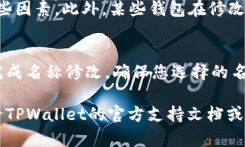 要修改TPWallet（TP钱包）的名称，您可以按照以下步骤进行操作。请注意，名称修改的功能可能取决于您使用的TPWallet版本和设备类型。以下是通用的步骤：

步骤一：打开TPWallet应用
首先，在您的设备上找到并打开TPWallet应用。如果您尚未安装，请前往应用商店下载并安装最新版本。

步骤二：登录您的账户
在应用启动后，输入您的登录凭据以访问您的钱包。如果您是第一次使用TPWallet，您需要按照提示创建一个新账户。

步骤三：进入设置菜单
登录后，找到应用中的“设置”选项。通常，您可以在主界面或侧边菜单中找到此选项。点击进入设置菜单。

步骤四：找到名称修改选项
在设置菜单中，查找“钱包名称”或者类似的选项。有些版本可能标记为“账户名称”或“个人资料”。点击该选项。

步骤五：修改名称
输入您希望更改的新名称。请确保选择一个容易记住且具有个性的名称。之后，保存您的更改。

步骤六：确认更改
有些情况下，TPWallet可能会要求您确认更改。请检查您的电子邮件或者应用内通知，确保名称更改成功。

注意事项
名称修改可能会影响到您的其他应用或服务，因此在修改前请确保您已经考虑到这些因素。此外，某些钱包在修改名称后可能需要一定的时间来更新信息。

总结
修改TPWallet的名称通常是一个简单的过程。只需按照上述步骤操作，您就能轻松完成名称修改。确保您选择的名称符合您的身份或品牌形象。同时，不要忘记保留密码和备份，以确保您的资产安全。

希望这能帮助您顺利修改TPWallet的名称！如果您在使用过程中遇到问题，可以查看TPWallet的官方支持文档或联系他们的客户服务团队。