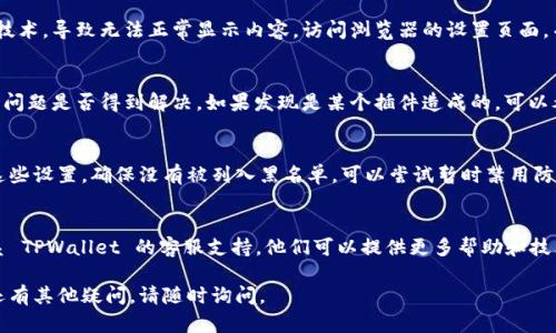 如果您在使用 TPWallet 时遇到网页无法打开的问题，可能有多种原因。请按照以下步骤排查和解决问题：

1. 检查网络连接
首先，确保您的设备连接到了互联网。尝试打开其他网站，看是否有网络访问的问题。如果其他网站也无法打开，则可能是您的网络连接出现了问题。

2. 清理浏览器缓存
有时，浏览器的缓存可能会导致网页加载问题。您可以尝试清理浏览器的缓存和历史记录，然后再重新加载 TPWallet 的网页。各种浏览器的清理方法略有不同，请根据您所使用的浏览器查找相关的操作步骤。

3. 尝试不同的浏览器或设备
如果在一个浏览器中无法打开网页，可以尝试使用其他浏览器，例如 Chrome、Firefox、Safari 等。同时，您也可以尝试在其他设备上访问 TPWallet 的网页，看看是否是特定设备的问题。

4. 检查 TPWallet 网站状态
有时，TPWallet 的服务器可能会出现故障，导致网页无法访问。您可以访问一些网站状态检查工具（如 DownDetector）来确认 TPWallet 是否正在正常运行。若检测到平台故障，需耐心等待网站恢复服务。

5. 更新浏览器
确保您的浏览器已更新到最新版本。过时的浏览器可能无法支持网页上的新技术，导致无法正常显示内容。访问浏览器的设置页面，并检查是否有可用的更新。

6. 禁用插件或扩展
某些浏览器插件或扩展可能会干扰网页加载。您可以尝试临时禁用它们，查看问题是否得到解决。如果发现是某个插件造成的，可以考虑移除或更换它。

7. 检查防火墙和安全设置
在某些情况下，您的防火墙或安全软件可能会阻止 TPWallet 的网址。检查这些设置，确保没有被列入黑名单。可以尝试暂时禁用防火墙，再次访问 TPWallet，查看是否能打开网页。

8. 联系客服帮助
如果您尝试了上述所有方法，但仍然无法打开 TPWallet 的网页，建议您联系 TPWallet 的客服支持。他们可以提供更多帮助和技术支持，解决您遇到的问题。

通过上述步骤，希望能够帮助您解决 TPWallet 网页无法打开的问题。如果还有其他疑问，请随时询问。