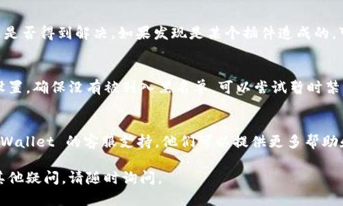 如果您在使用 TPWallet 时遇到网页无法打开的问题，可能有多种原因。请按照以下步骤排查和解决问题：

1. 检查网络连接
首先，确保您的设备连接到了互联网。尝试打开其他网站，看是否有网络访问的问题。如果其他网站也无法打开，则可能是您的网络连接出现了问题。

2. 清理浏览器缓存
有时，浏览器的缓存可能会导致网页加载问题。您可以尝试清理浏览器的缓存和历史记录，然后再重新加载 TPWallet 的网页。各种浏览器的清理方法略有不同，请根据您所使用的浏览器查找相关的操作步骤。

3. 尝试不同的浏览器或设备
如果在一个浏览器中无法打开网页，可以尝试使用其他浏览器，例如 Chrome、Firefox、Safari 等。同时，您也可以尝试在其他设备上访问 TPWallet 的网页，看看是否是特定设备的问题。

4. 检查 TPWallet 网站状态
有时，TPWallet 的服务器可能会出现故障，导致网页无法访问。您可以访问一些网站状态检查工具（如 DownDetector）来确认 TPWallet 是否正在正常运行。若检测到平台故障，需耐心等待网站恢复服务。

5. 更新浏览器
确保您的浏览器已更新到最新版本。过时的浏览器可能无法支持网页上的新技术，导致无法正常显示内容。访问浏览器的设置页面，并检查是否有可用的更新。

6. 禁用插件或扩展
某些浏览器插件或扩展可能会干扰网页加载。您可以尝试临时禁用它们，查看问题是否得到解决。如果发现是某个插件造成的，可以考虑移除或更换它。

7. 检查防火墙和安全设置
在某些情况下，您的防火墙或安全软件可能会阻止 TPWallet 的网址。检查这些设置，确保没有被列入黑名单。可以尝试暂时禁用防火墙，再次访问 TPWallet，查看是否能打开网页。

8. 联系客服帮助
如果您尝试了上述所有方法，但仍然无法打开 TPWallet 的网页，建议您联系 TPWallet 的客服支持。他们可以提供更多帮助和技术支持，解决您遇到的问题。

通过上述步骤，希望能够帮助您解决 TPWallet 网页无法打开的问题。如果还有其他疑问，请随时询问。