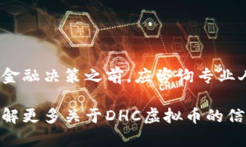 注意：由于涉及金融和投资，相应的信息和建议需谨慎对待。所有用户在做出任何金融决策之前，应咨询专业人士。

至于您提到的“dhc虚拟币下载”，我无法访问网络来获取具体信息。如果您希望了解更多关于DHC虚拟币的信息，比如它的作用、下载方式、使用案例等，请提供更详细的信息。我将乐意帮助您。