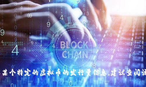 雷神虚拟币的具体发行量会依赖于项目方的设计和市场需求，通常在项目白皮书中会详细说明。如果您想了解某个特定的虚拟币的发行量信息，建议查阅该币种的官方网站或相关的区块链平台，以获得最准确的信息。同时，市场动态和相关公告也可能会影响该信息。