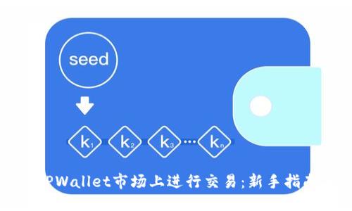 如何在TPWallet市场上进行交易：新手指南与技巧