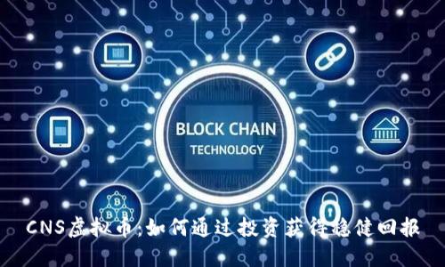 CNS虚拟币：如何通过投资获得稳健回报