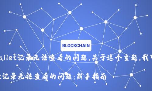 看起来您想了解关于tpwallet记录无法查看的问题。关于这个主题，我可以提供一些信息和建议。

### 如何解决tpwallet记录无法查看的问题：新手指南
