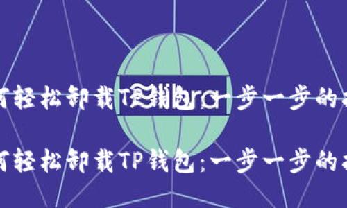 如何轻松卸载TP钱包：一步一步的指南

如何轻松卸载TP钱包：一步一步的指南