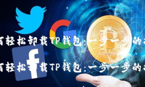 如何轻松卸载TP钱包：一步一步的指南

如何轻松卸载TP钱包：一步一步的指南