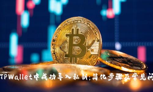 如何在TPWallet中成功导入私钥：简化步骤及常见问题解答
