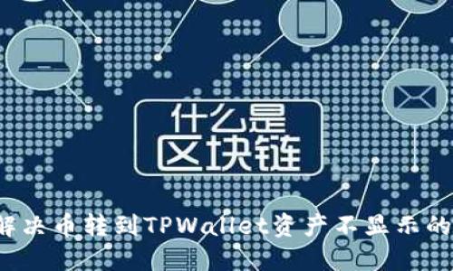 如何解决币转到TPWallet资产不显示的问题？