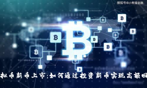 虚拟币新币上市：如何通过投资新币实现高额回报